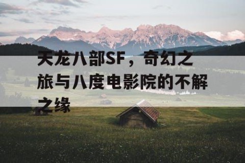 天龙八部SF，奇幻之旅与八度电影院的不解之缘