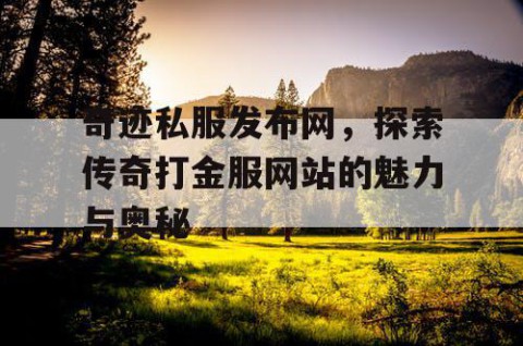 奇迹私服发布网，探索传奇打金服网站的魅力与奥秘