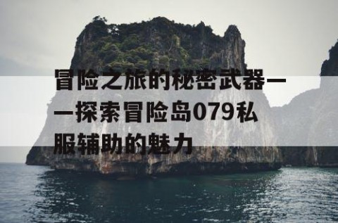 冒险之旅的秘密武器——探索冒险岛079私服辅助的魅力