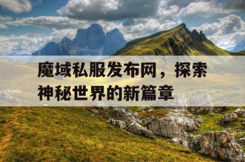 魔域私服发布网，探索神秘世界的新篇章