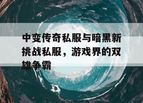 中变传奇私服与暗黑新挑战私服，游戏界的双雄争霸