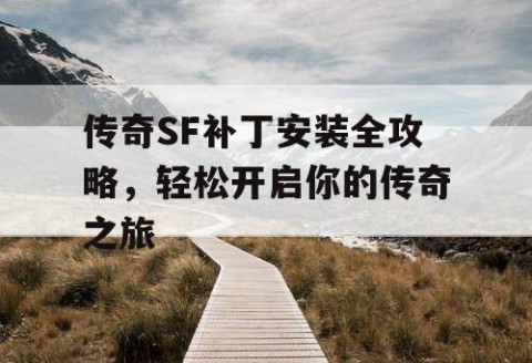 传奇SF补丁安装全攻略，轻松开启你的传奇之旅