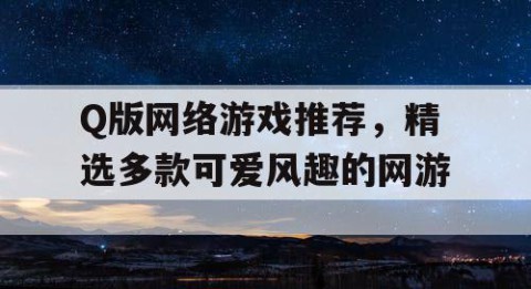 Q版网络游戏推荐，精选多款可爱风趣的网游