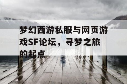梦幻西游私服与网页游戏SF论坛，寻梦之旅的起点