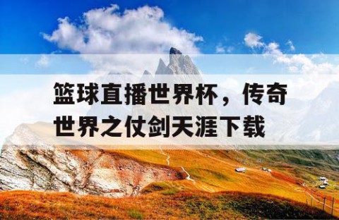 篮球直播世界杯，传奇世界之仗剑天涯下载