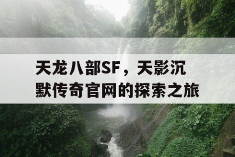 天龙八部SF，天影沉默传奇官网的探索之旅