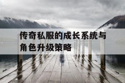 传奇私服的成长系统与角色升级策略