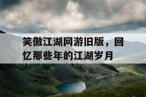 笑傲江湖网游旧版，回忆那些年的江湖岁月