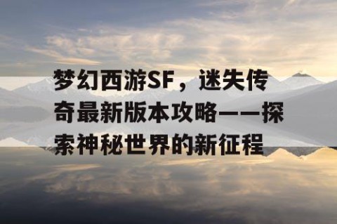 梦幻西游SF，迷失传奇最新版本攻略——探索神秘世界的新征程