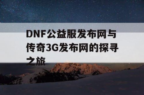 DNF公益服发布网与传奇3G发布网的探寻之旅