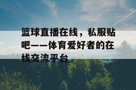 篮球直播在线,私服贴吧——体育爱好者的在线交流平台