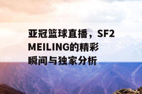 亚冠篮球直播,SF2MEILING的精彩瞬间与独家分析