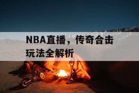NBA直播，传奇合击玩法全解析