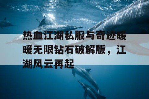 热血江湖私服与奇迹暖暖无限钻石破解版，江湖风云再起