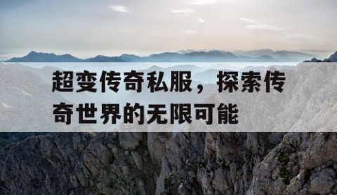 超变传奇私服，探索传奇世界的无限可能