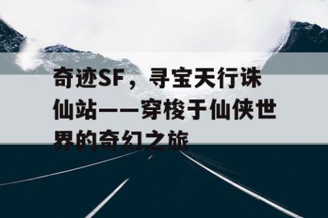 奇迹SF，寻宝天行诛仙站——穿梭于仙侠世界的奇幻之旅
