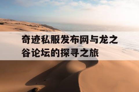 奇迹私服发布网与龙之谷论坛的探寻之旅