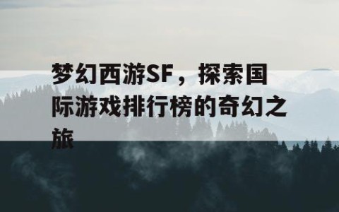 梦幻西游SF，探索国际游戏排行榜的奇幻之旅