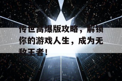 传世高爆版攻略，解锁你的游戏人生，成为无敌王者！