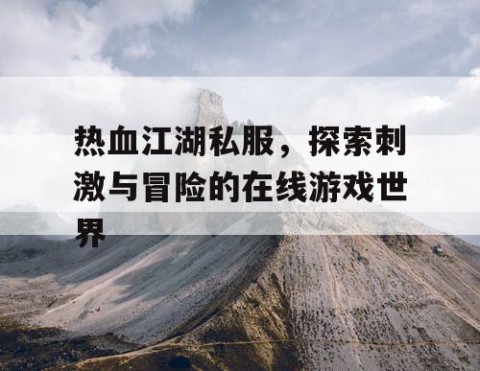 热血江湖私服，探索刺激与冒险的在线游戏世界