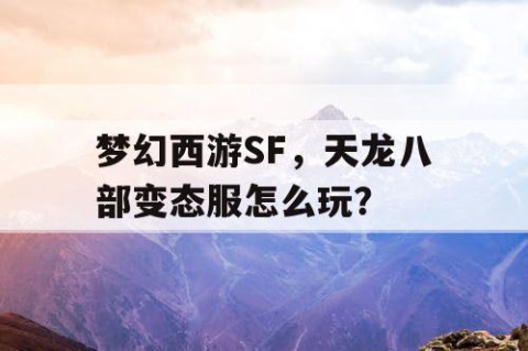 梦幻西游SF，天龙八部变态服怎么玩？