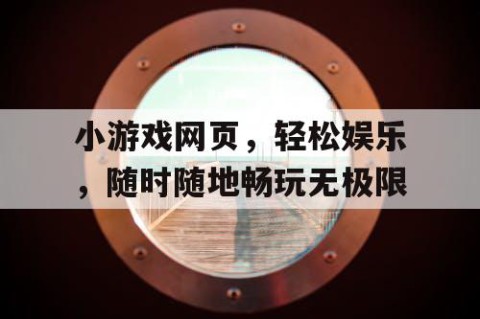 小游戏网页，轻松娱乐，随时随地畅玩无极限