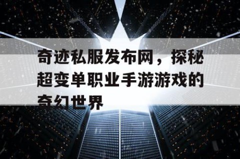奇迹私服发布网，探秘超变单职业手游游戏的奇幻世界