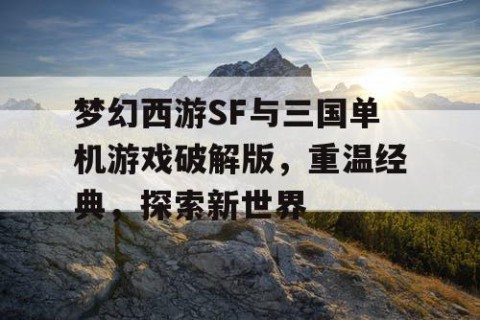 梦幻西游SF与三国单机游戏破解版，重温经典，探索新世界