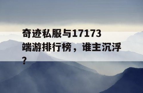 奇迹私服与17173端游排行榜，谁主沉浮？