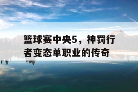 篮球赛中央5,神罚行者变态单职业的传奇