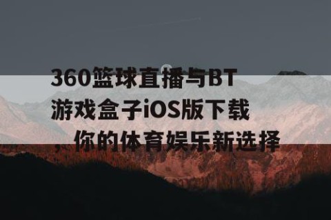 360篮球直播与BT游戏盒子iOS版下载，你的体育娱乐新选择