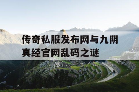 传奇私服发布网与九阴真经官网乱码之谜