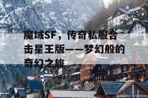 魔域SF，传奇私服合击星王版——梦幻般的奇幻之旅