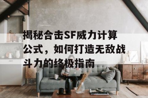 揭秘合击SF威力计算公式，如何打造无敌战斗力的终极指南