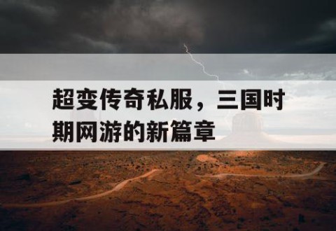 超变传奇私服，三国时期网游的新篇章