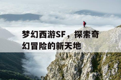 梦幻西游SF，探索奇幻冒险的新天地