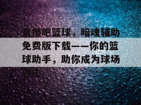 直播吧篮球,暗魂辅助免费版下载——你的篮球助手,助你成为球场霸主