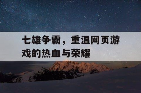 七雄争霸，重温网页游戏的热血与荣耀