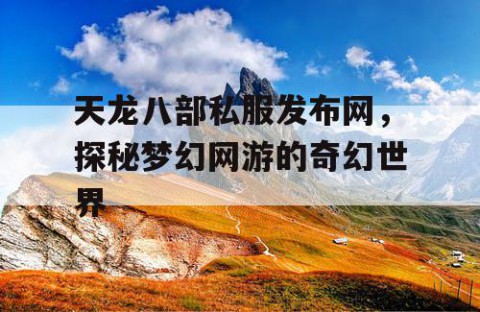 天龙八部私服发布网，探秘梦幻网游的奇幻世界