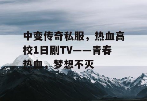 中变传奇私服，热血高校1日剧TV——青春热血，梦想不灭