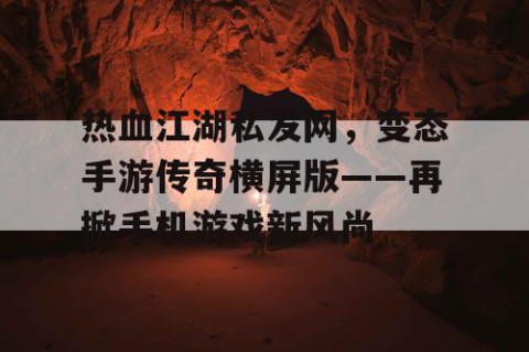热血江湖私发网，变态手游传奇横屏版——再掀手机游戏新风尚