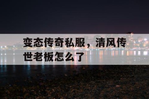 变态传奇私服，清风传世老板怎么了