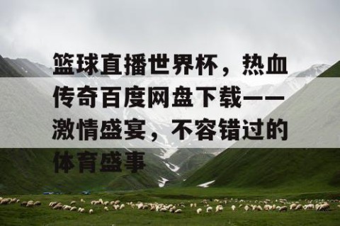 篮球直播世界杯,热血传奇百度网盘下载——激情盛宴,不容错过的体育盛事