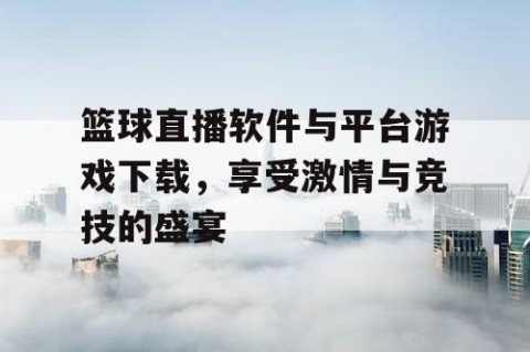 篮球直播软件与平台游戏下载,享受激情与竞技的盛宴