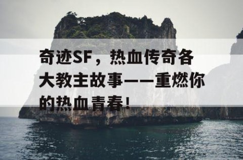 奇迹SF，热血传奇各大教主故事——重燃你的热血青春！