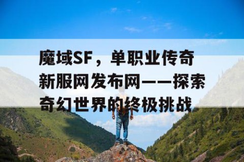 魔域SF，单职业传奇新服网发布网——探索奇幻世界的终极挑战