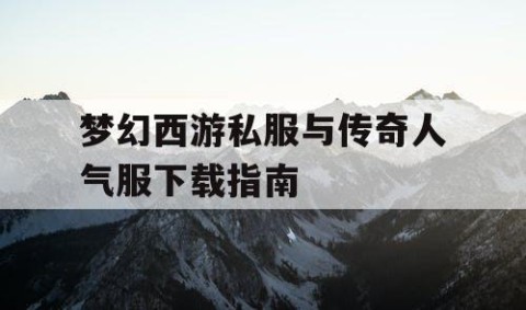 梦幻西游私服与传奇人气服下载指南