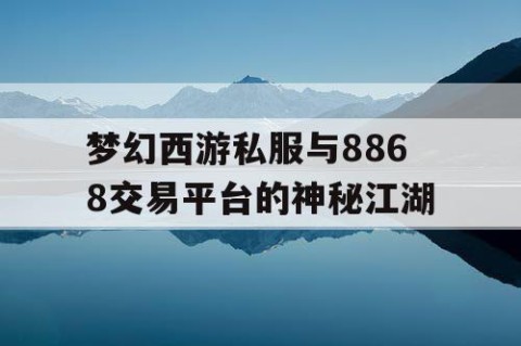 梦幻西游私服与8868交易平台的神秘江湖