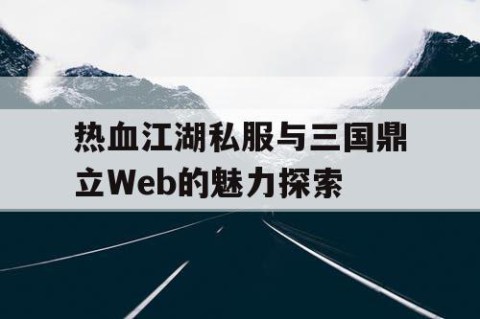 热血江湖私服与三国鼎立Web的魅力探索
