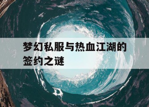 梦幻私服与热血江湖的签约之谜